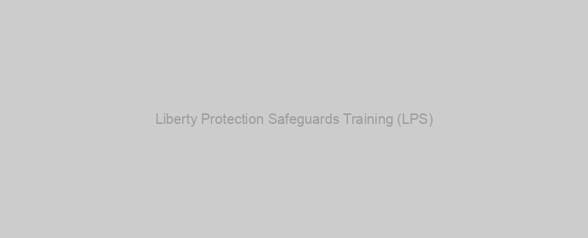 Liberty Protection Safeguards Training (LPS)